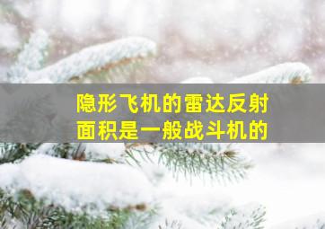 隐形飞机的雷达反射面积是一般战斗机的