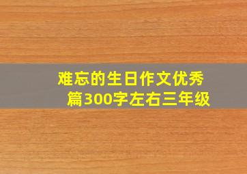 难忘的生日作文优秀篇300字左右三年级