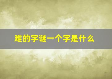 难的字谜一个字是什么