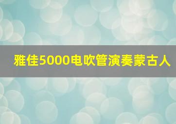 雅佳5000电吹管演奏蒙古人