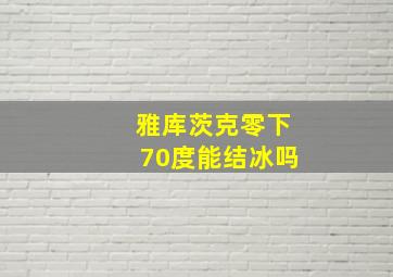 雅库茨克零下70度能结冰吗