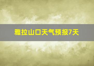 雅拉山口天气预报7天