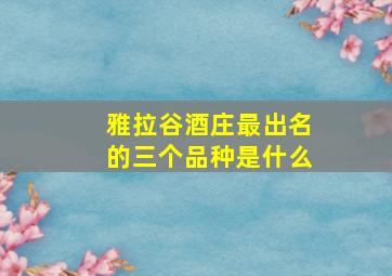 雅拉谷酒庄最出名的三个品种是什么