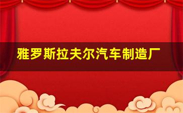 雅罗斯拉夫尔汽车制造厂