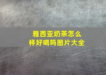 雅西亚奶茶怎么样好喝吗图片大全