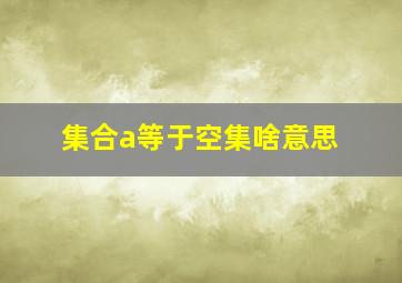 集合a等于空集啥意思