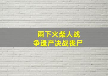 雨下火柴人战争遗产决战丧尸