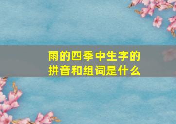 雨的四季中生字的拼音和组词是什么