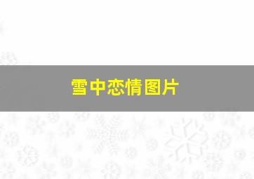 雪中恋情图片