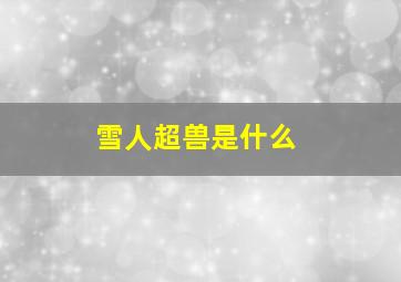 雪人超兽是什么