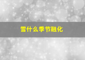 雪什么季节融化