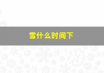 雪什么时间下