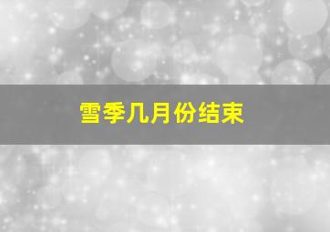 雪季几月份结束