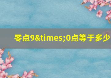 零点9×0点等于多少