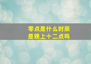 零点是什么时辰是晚上十二点吗