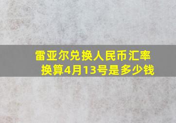 雷亚尔兑换人民币汇率换算4月13号是多少钱