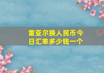 雷亚尔换人民币今日汇率多少钱一个