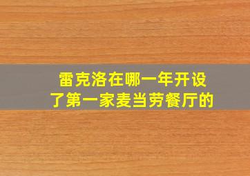 雷克洛在哪一年开设了第一家麦当劳餐厅的