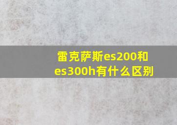 雷克萨斯es200和es300h有什么区别