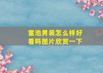 雷池男装怎么样好看吗图片欣赏一下