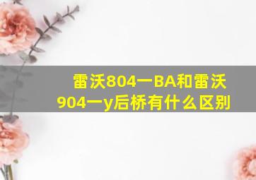 雷沃804一BA和雷沃904一y后桥有什么区别