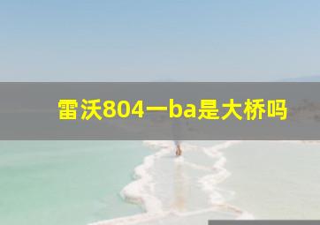 雷沃804一ba是大桥吗