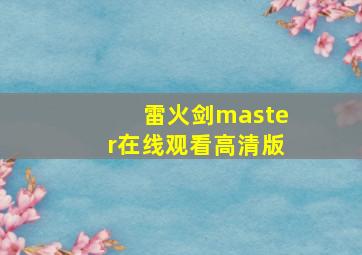 雷火剑master在线观看高清版