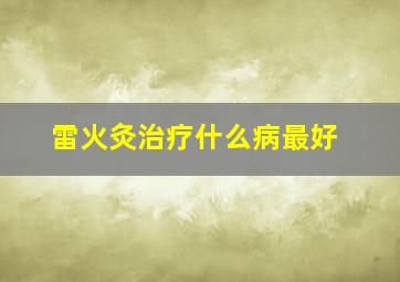 雷火灸治疗什么病最好