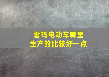 雷玛电动车哪里生产的比较好一点