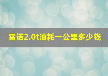 雷诺2.0t油耗一公里多少钱