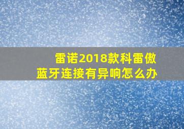 雷诺2018款科雷傲蓝牙连接有异响怎么办