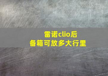 雷诺clio后备箱可放多大行里