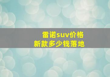 雷诺suv价格新款多少钱落地