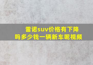 雷诺suv价格有下降吗多少钱一辆新车呢视频