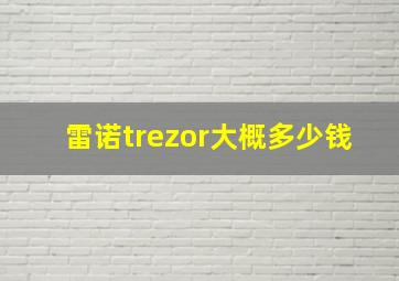 雷诺trezor大概多少钱