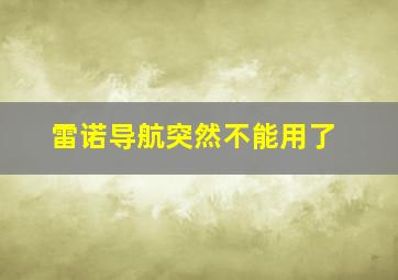 雷诺导航突然不能用了