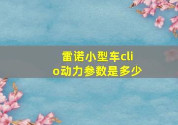 雷诺小型车clio动力参数是多少