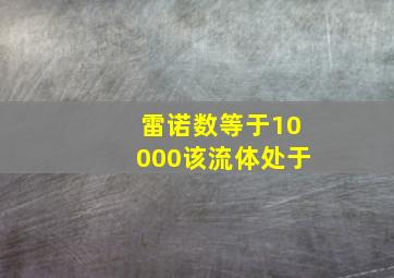 雷诺数等于10000该流体处于