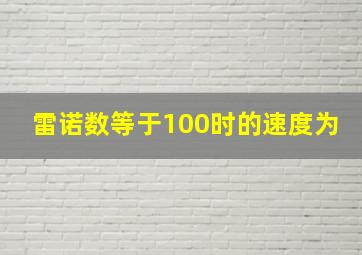 雷诺数等于100时的速度为