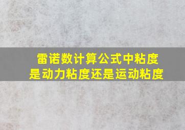 雷诺数计算公式中粘度是动力粘度还是运动粘度