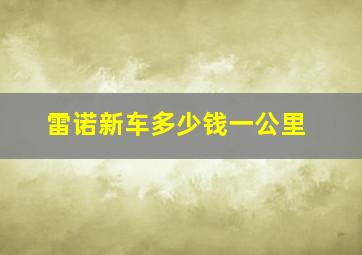 雷诺新车多少钱一公里