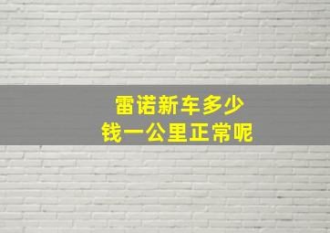 雷诺新车多少钱一公里正常呢