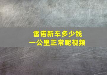 雷诺新车多少钱一公里正常呢视频