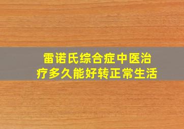 雷诺氏综合症中医治疗多久能好转正常生活