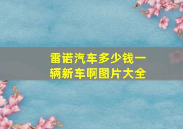 雷诺汽车多少钱一辆新车啊图片大全