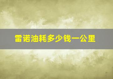 雷诺油耗多少钱一公里