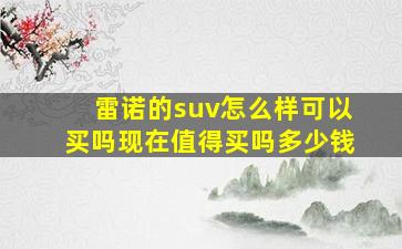 雷诺的suv怎么样可以买吗现在值得买吗多少钱