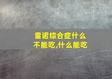 雷诺综合症什么不能吃,什么能吃