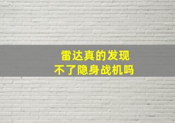 雷达真的发现不了隐身战机吗