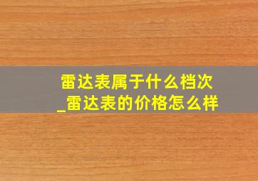 雷达表属于什么档次_雷达表的价格怎么样